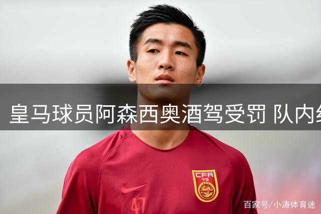 皇马球员阿森西奥酒驾受罚 队内纪律处分即将展开